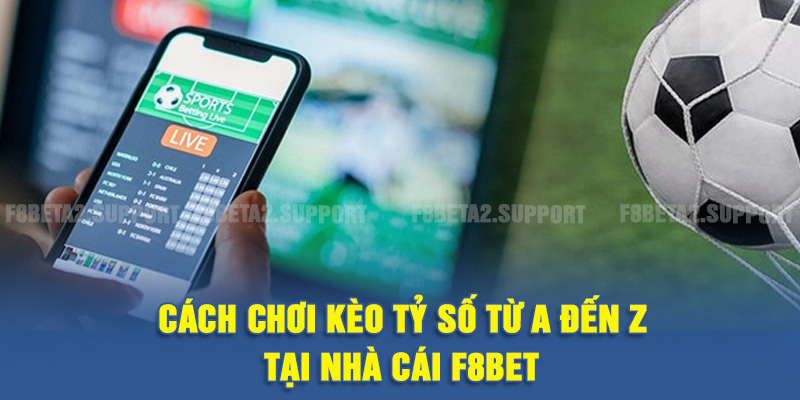 Cách chơi kèo tỷ số từ A đến Z tại nhà cái F8BET